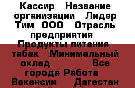 Кассир › Название организации ­ Лидер Тим, ООО › Отрасль предприятия ­ Продукты питания, табак › Минимальный оклад ­ 30 000 - Все города Работа » Вакансии   . Дагестан респ.,Геологоразведка п.